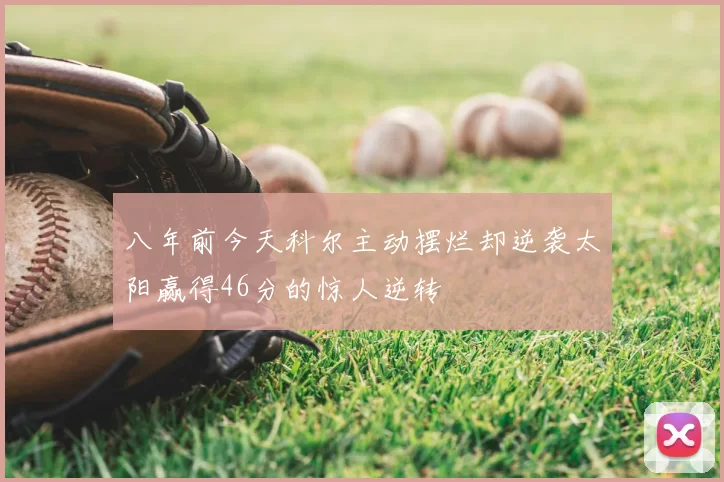 八年前今天科尔主动摆烂却逆袭太阳赢得46分的惊人逆转