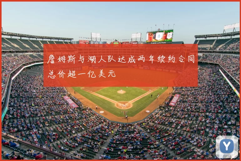 詹姆斯与湖人队达成两年续约合同总价超一亿美元