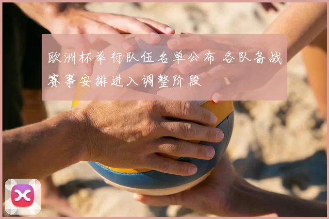 欧洲杯举行队伍名单公布 各队备战赛事安排进入调整阶段