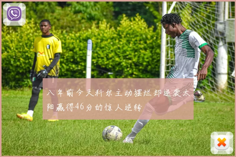 八年前今天科尔主动摆烂却逆袭太阳赢得46分的惊人逆转