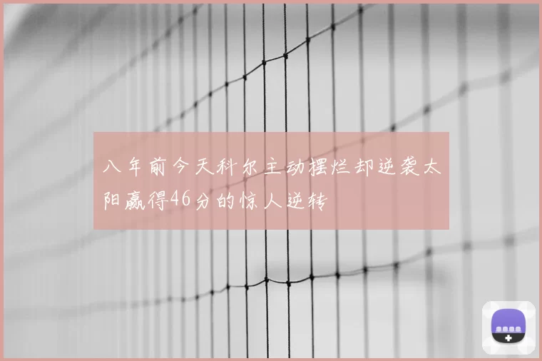 八年前今天科尔主动摆烂却逆袭太阳赢得46分的惊人逆转