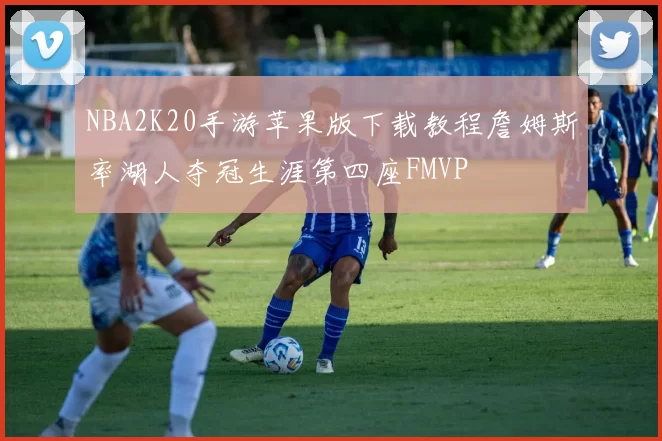 NBA2K20手游苹果版下载教程詹姆斯率湖人夺冠生涯第四座FMVP