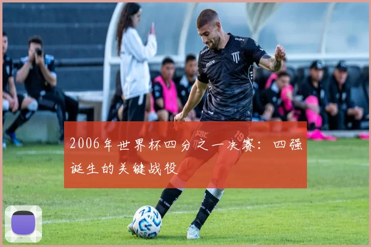 2006年世界杯四分之一决赛:四强诞生的关键战役