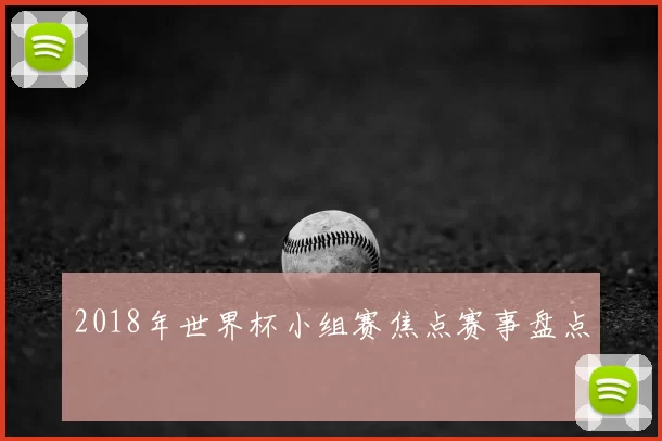 2018年世界杯小组赛焦点赛事盘点