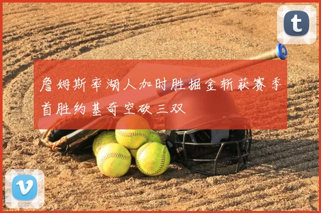 詹姆斯率湖人加时胜掘金斩获赛季首胜约基奇空砍三双