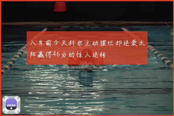 八年前今天科尔主动摆烂却逆袭太阳赢得46分的惊人逆转