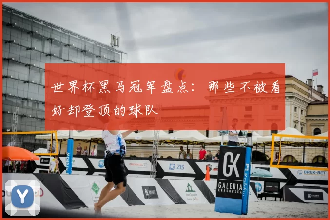 世界杯黑马冠军盘点:那些不被看好却登顶的球队