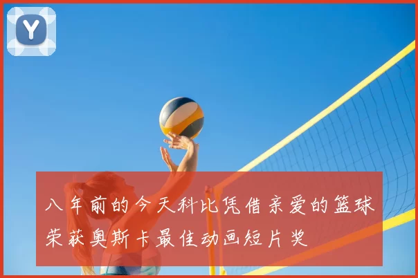 八年前的今天科比凭借亲爱的篮球荣获奥斯卡最佳动画短片奖