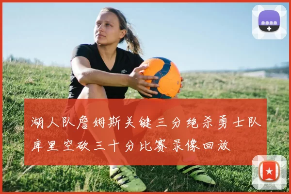 湖人队詹姆斯关键三分绝杀勇士队库里空砍三十分比赛录像回放