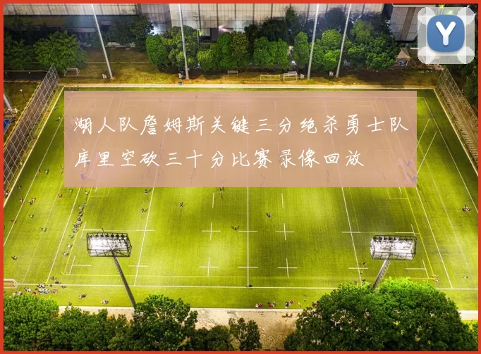 湖人队詹姆斯关键三分绝杀勇士队库里空砍三十分比赛录像回放