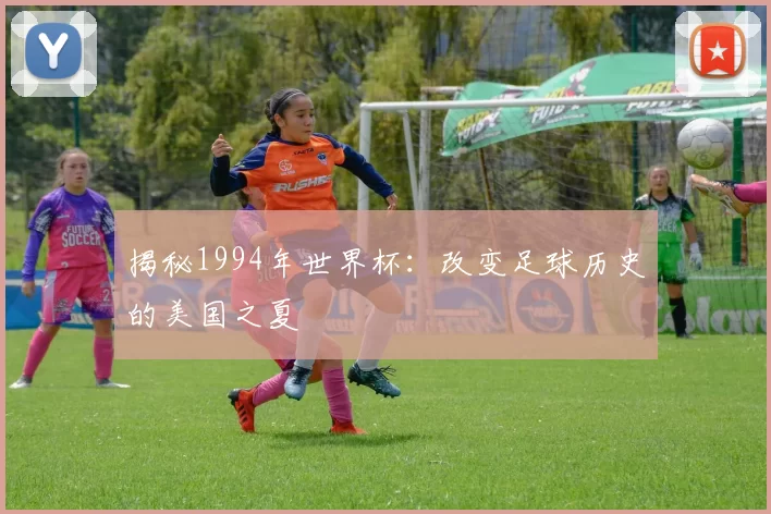 揭秘1994年世界杯:改变足球历史的美国之夏