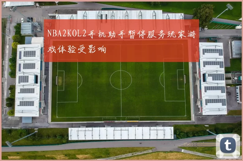 NBA2KOL2手机助手暂停服务玩家游戏体验受影响