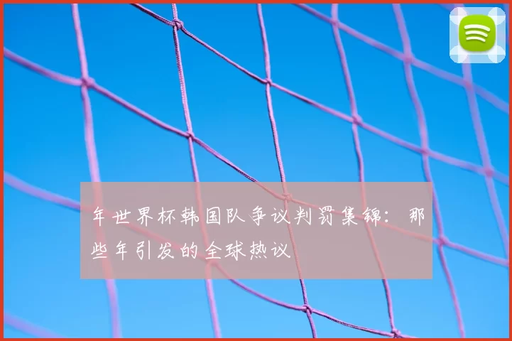 年世界杯韩国队争议判罚集锦:那些年引发的全球热议