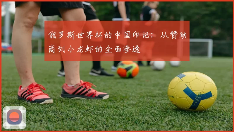 俄罗斯世界杯的中国印记：从赞助商到小龙虾的全面渗透