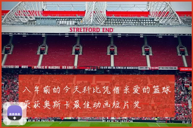 八年前的今天科比凭借亲爱的篮球荣获奥斯卡最佳动画短片奖