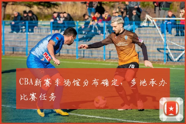 CBA新赛季场馆分布确定，多地承办比赛任务