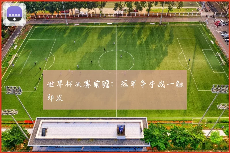 世界杯决赛前瞻：冠军争夺战一触即发