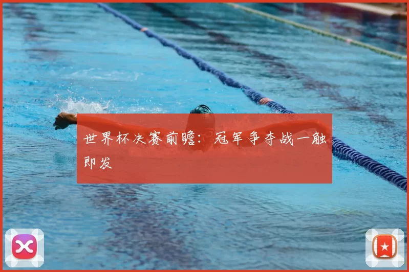 世界杯决赛前瞻:冠军争夺战一触即发