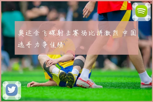 奥运会飞碟射击赛场比拼激烈 中国选手力争佳绩