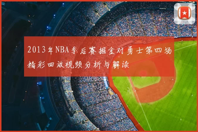 2013年NBA季后赛掘金对勇士第四场精彩回放视频分析与解读