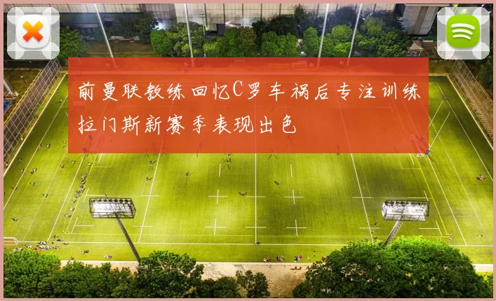 前曼联教练回忆C罗车祸后专注训练拉门斯新赛季表现出色
