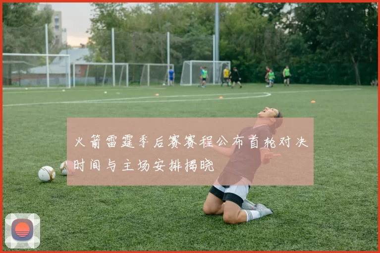 火箭雷霆季后赛赛程公布首轮对决时间与主场安排揭晓