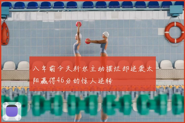 八年前今天科尔主动摆烂却逆袭太阳赢得46分的惊人逆转