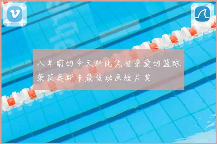 八年前的今天科比凭借亲爱的篮球荣获奥斯卡最佳动画短片奖