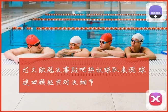 尤文欧冠决赛贴吧热议球队表现 球迷回顾经典对决细节