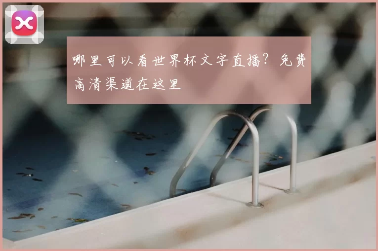 哪里可以看世界杯文字直播?免费高清渠道在这里