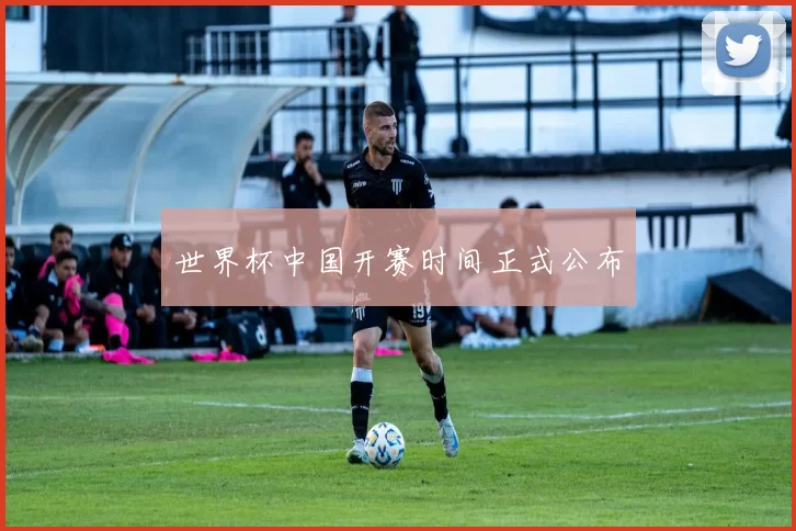世界杯中国开赛时间正式公布