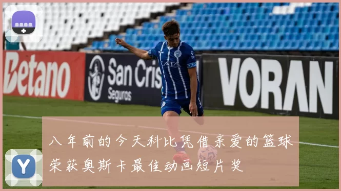 八年前的今天科比凭借亲爱的篮球荣获奥斯卡最佳动画短片奖