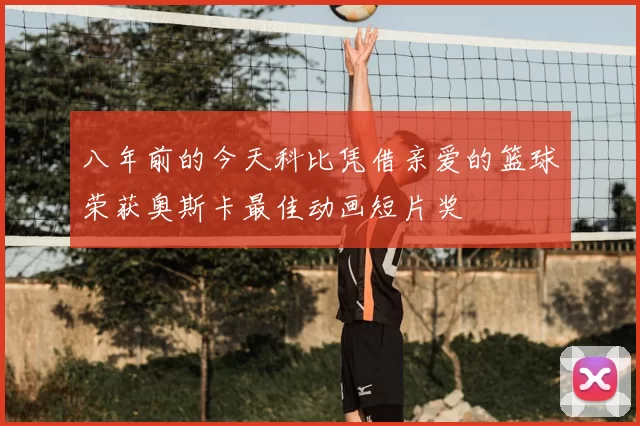八年前的今天科比凭借亲爱的篮球荣获奥斯卡最佳动画短片奖