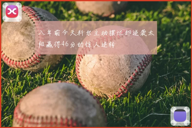 八年前今天科尔主动摆烂却逆袭太阳赢得46分的惊人逆转