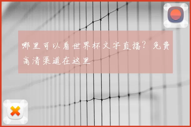 哪里可以看世界杯文字直播？免费高清渠道在这里