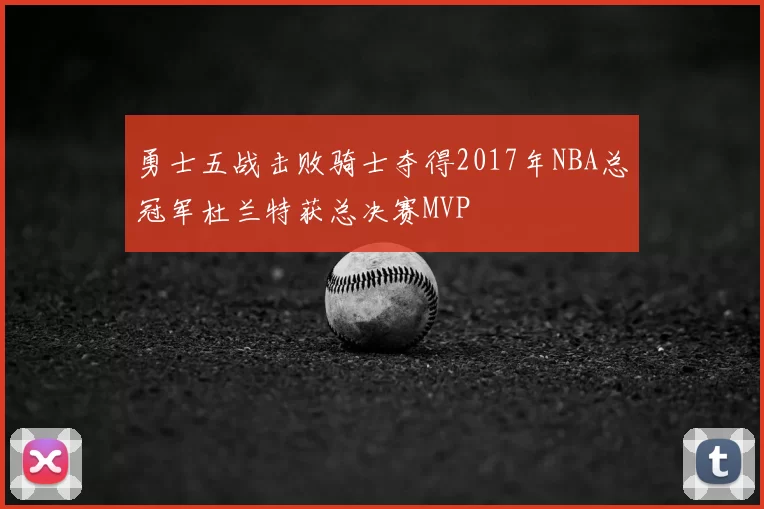 勇士五战击败骑士夺得2017年NBA总冠军杜兰特获总决赛MVP