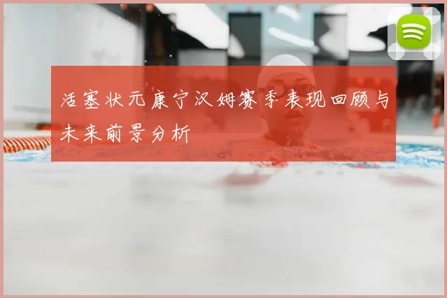 活塞状元康宁汉姆赛季表现回顾与未来前景分析