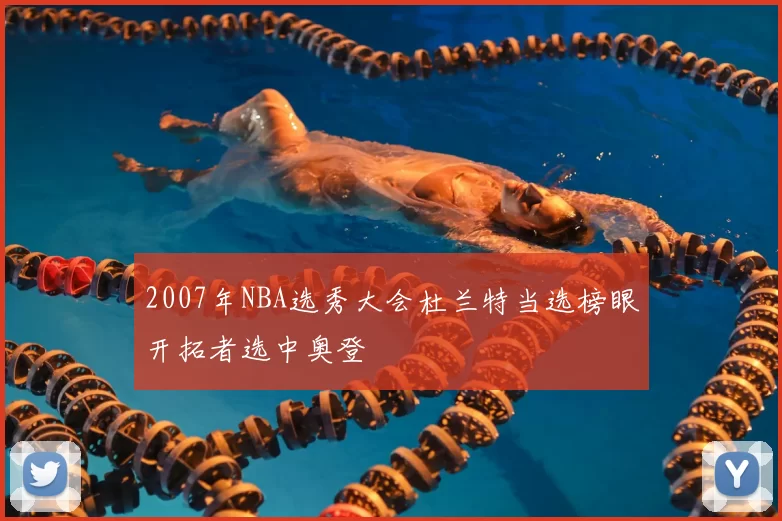 2007年NBA选秀大会杜兰特当选榜眼开拓者选中奥登