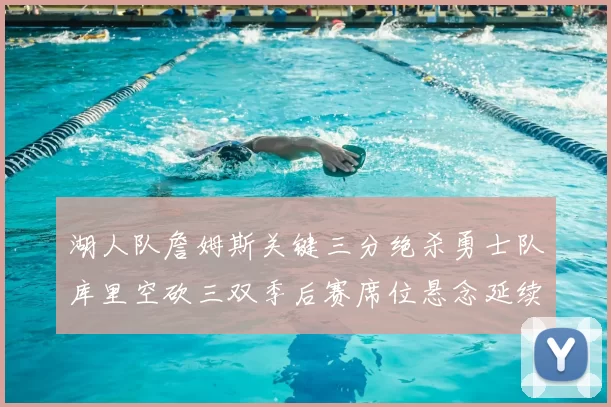 湖人队詹姆斯关键三分绝杀勇士队库里空砍三双季后赛席位悬念延续
