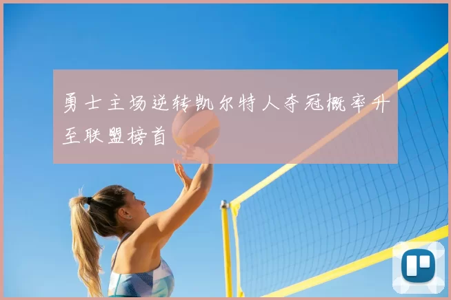 勇士主场逆转凯尔特人夺冠概率升至联盟榜首