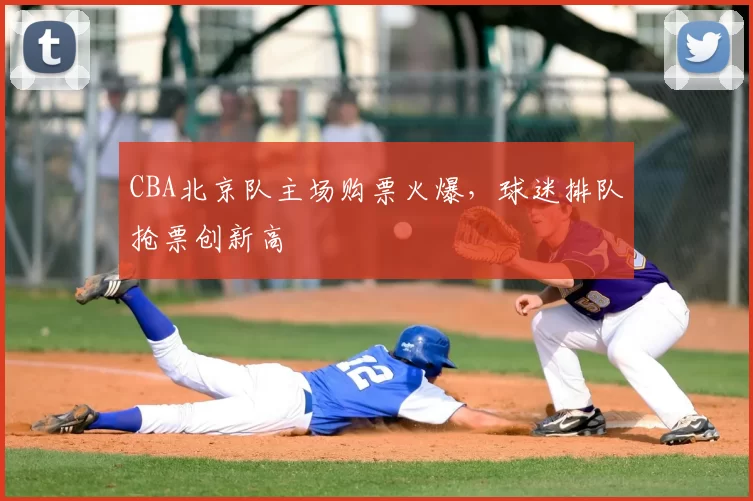 CBA北京队主场购票火爆,球迷排队抢票创新高
