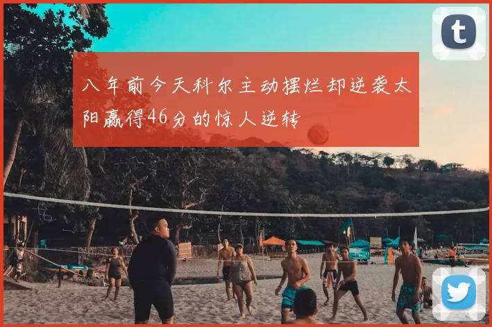 八年前今天科尔主动摆烂却逆袭太阳赢得46分的惊人逆转