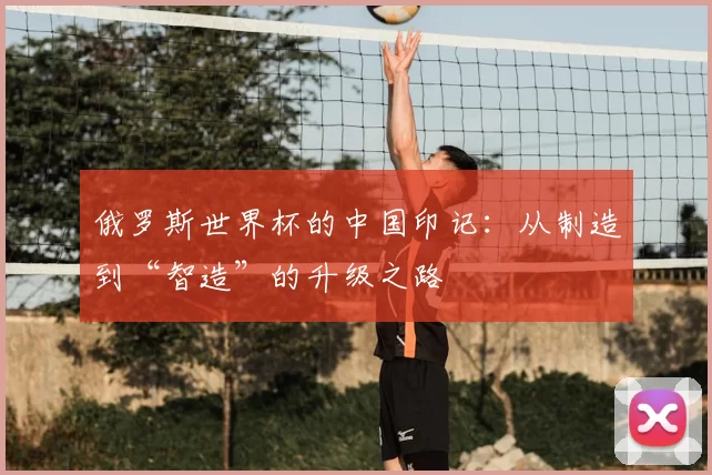 俄罗斯世界杯的中国印记:从制造到“智造”的升级之路