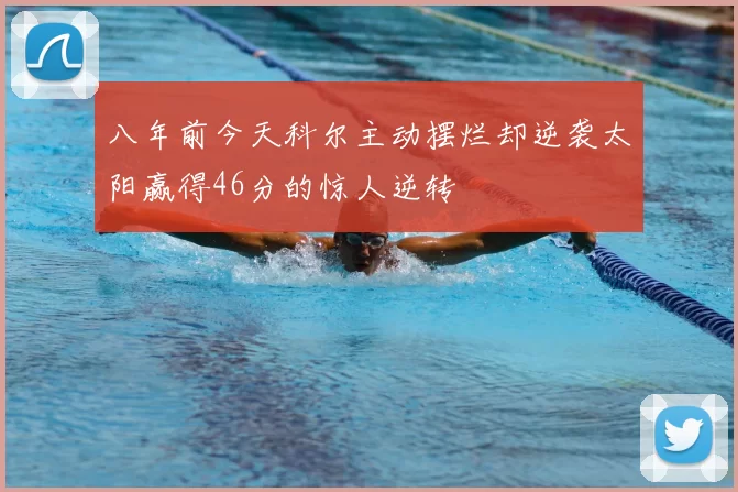 八年前今天科尔主动摆烂却逆袭太阳赢得46分的惊人逆转