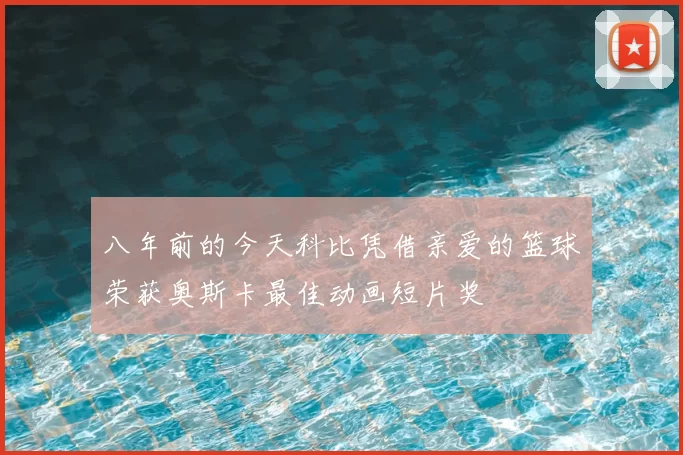 八年前的今天科比凭借亲爱的篮球荣获奥斯卡最佳动画短片奖