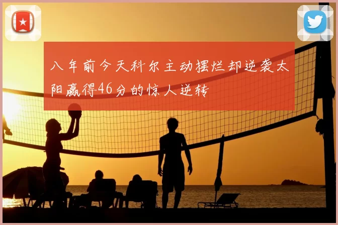 八年前今天科尔主动摆烂却逆袭太阳赢得46分的惊人逆转