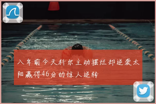 八年前今天科尔主动摆烂却逆袭太阳赢得46分的惊人逆转