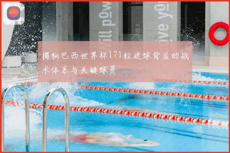 揭秘巴西世界杯171粒进球背后的战术体系与关键球员