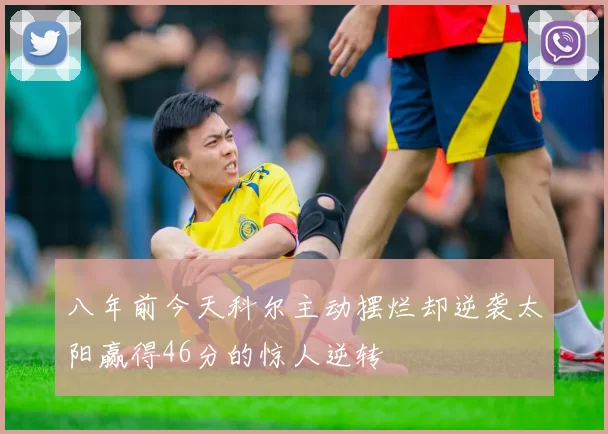 八年前今天科尔主动摆烂却逆袭太阳赢得46分的惊人逆转