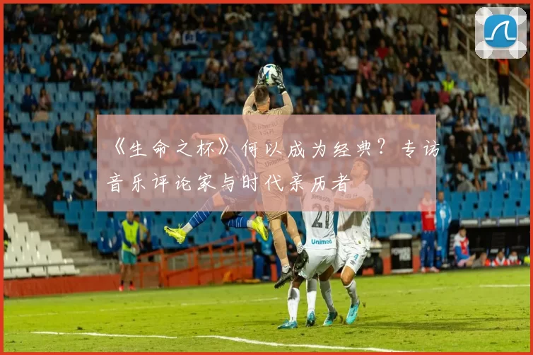 《生命之杯》何以成为经典？专访音乐评论家与时代亲历者